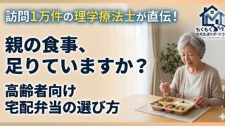 高齢者向け宅配弁当の選び方｜栄養・やわらかさ・見守りの3つのポイントを訪問12年のPTが解説