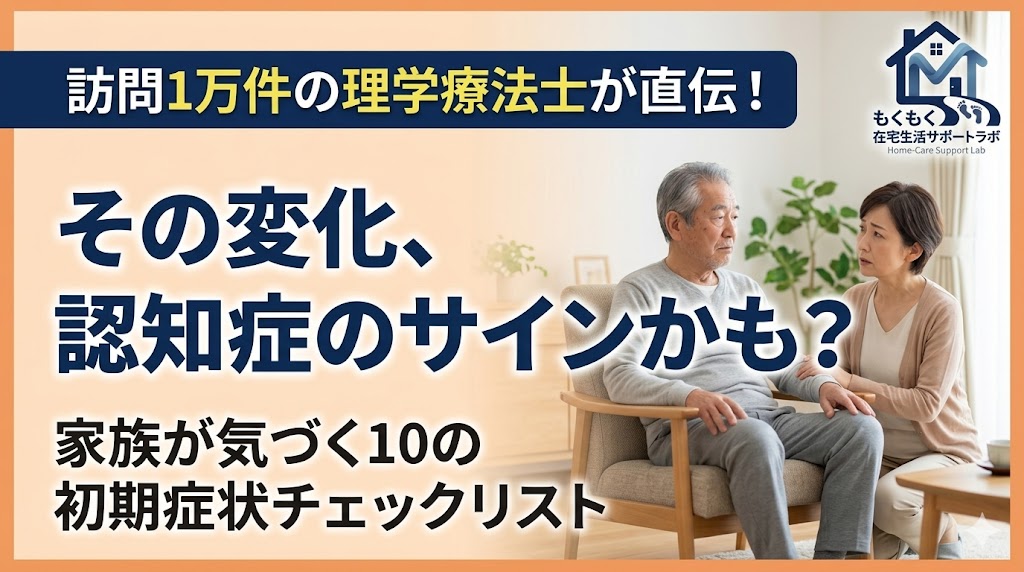 「訪問1万件の理学療法士が直伝！その変化、認知症のサインかも？家族が気づく10の初期症状チェックリスト」という文字と、リビングで椅子に座る高齢男性に心配そうに寄り添う女性の写真、および「もくもく在宅生活サポートラボ」のロゴ。
