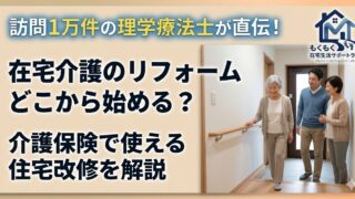 在宅介護のリフォームどこから始める？介護保険で使える住宅改修を訪問12年のPTが解説
